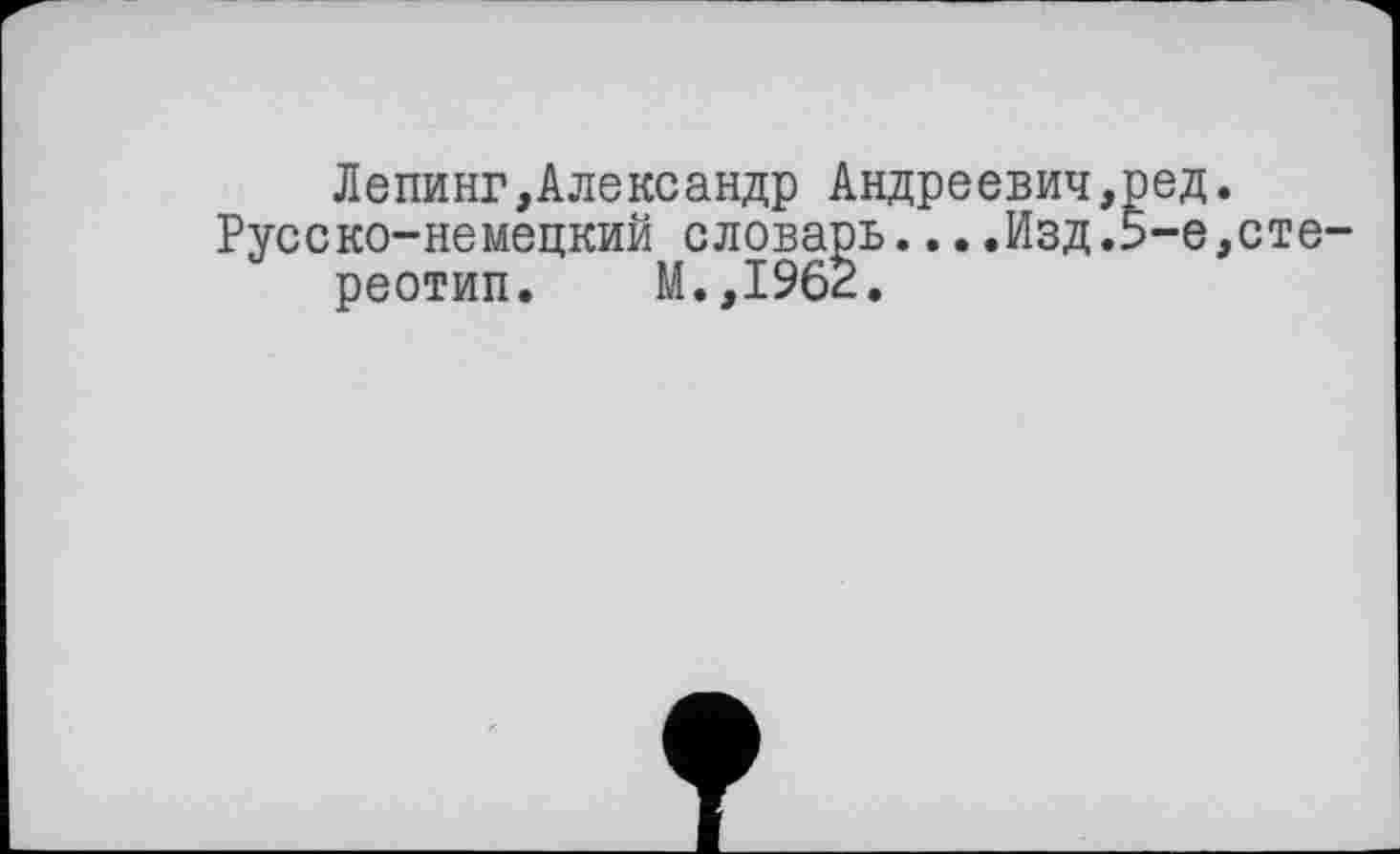 ﻿Лепинг,Александр Андреевич,ред.
Русско-немецкий словарь... .Изд.5-е,сте' реотип. М.,196Ё.